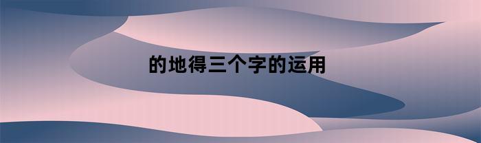 的、地、得三个字的应用介绍