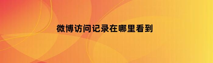 新浪微博瀏覽記錄在哪兒看