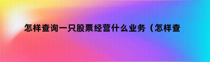 怎樣查詢一只股票，經營哪些業務