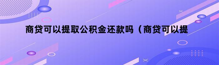 商业贷款是否支持使用公积金进行还款？