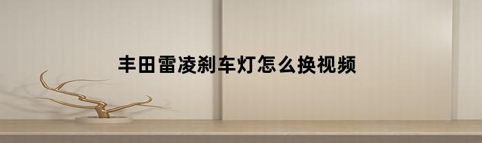 豐田雷凌，剎車燈怎么換？短視頻