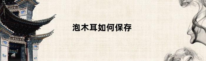 泡木耳，怎樣保存