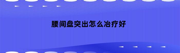 如何有效治疗腰椎间盘突出症状