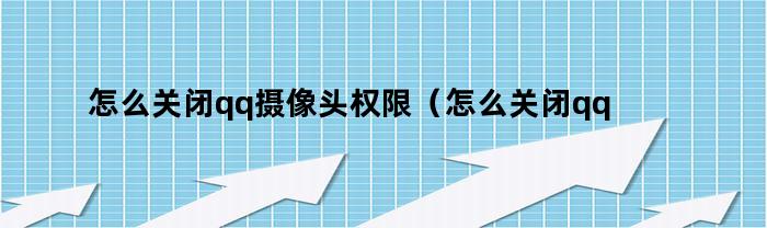 怎么取消qq攝像頭權限（怎么取消qq攝像頭功能）