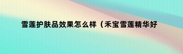 雪蓮護膚產品效果好嗎