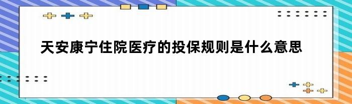 天安康寧住院醫療保險規則是什么？