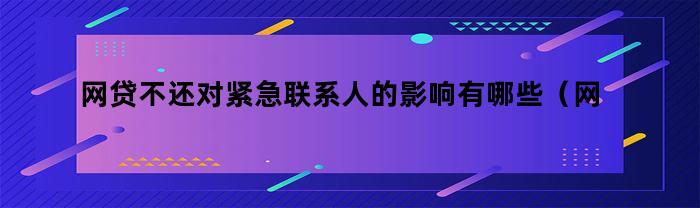 網貸不還會對緊急聯系人產生什么影響？