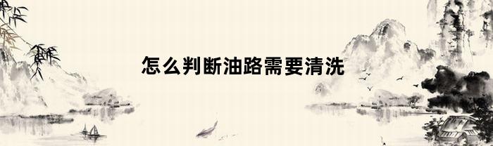 如何判斷油路需要清洗？