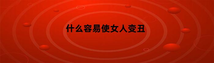 什么容易讓女人變丑？