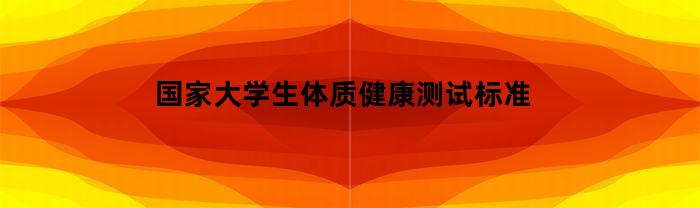 國(guó)家大學(xué)生體質(zhì)健康測(cè)試標(biāo)準(zhǔn)是什么？