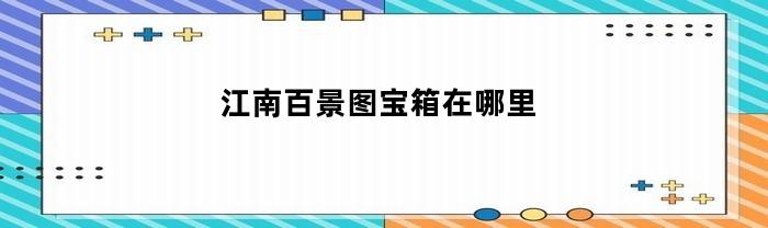 江南百景圖：寶箱在哪兒