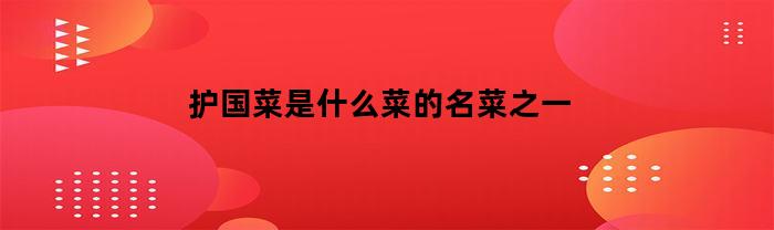 護(hù)國(guó)菜是什么菜的名菜之一？